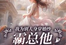在线免费阅读我为别人身穿婚纱，霸总他当场发疯完整小说-推书酱