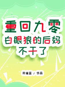 完整版小说《重回九零：白眼狼的后妈不干了》免费阅读