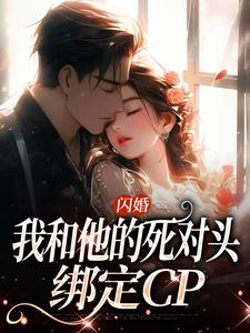 小说《闪婚：我和他的死对头绑定CP》完整版在线章节免费阅读