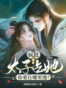 小说《疯批太子占她，你要往哪里逃？》完整版在线章节免费阅读