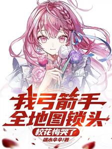 我弓箭手全地图锁头，校花悔哭了沈飞小说在线章节免费阅读