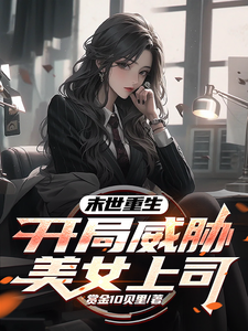 完整版小说《末世重生，开局威胁美女上司》免费阅读