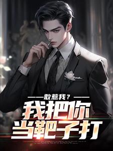 小说《敢惹我？我把你当靶子打》在线章节阅读