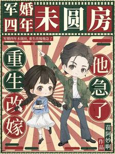 军婚四年未圆房，重生改嫁他急了小说完结版章节免费阅读