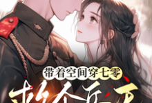 带着空间穿七零,救个兵王伴一生小说,带着空间穿七零,救个兵王伴一生在线阅读-推书酱