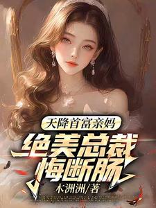 天降首富亲妈，绝美总裁悔断肠完整版小说免费阅读，天降首富亲妈，绝美总裁悔断肠小说