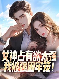 求女神占有欲太强，我被强困牢笼！小说免费资源
